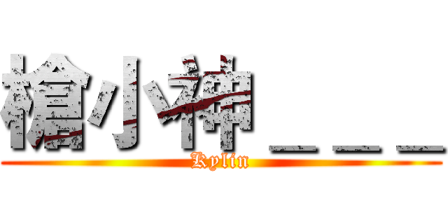 槍小神＿＿＿ (Kylin)