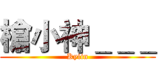 槍小神＿＿＿ (Kylin)