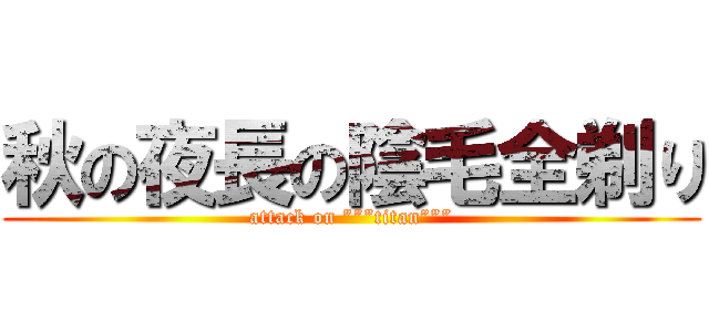 秋の夜長の陰毛全剃り (attack on ”””titan”””)