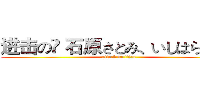 进击の	 石原さとみ、いしはらさとみ (attack on titan)