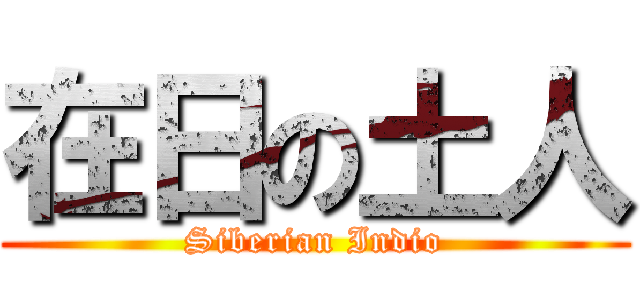 在日の土人 (Siberian Indio)