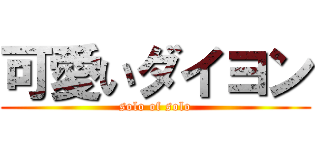 可愛いダイヨン (solo of solo)