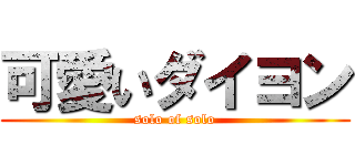 可愛いダイヨン (solo of solo)