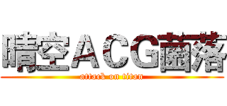 晴空ＡＣＧ菌落 (attack on titan)