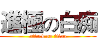 進極の白痴 (attack on titan)