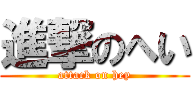 進撃のへい (attack on hey)