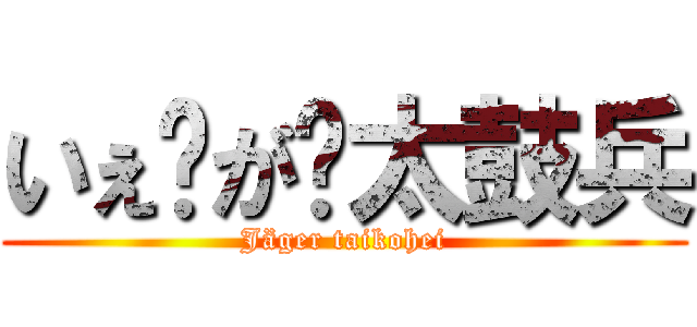 いぇ〜が〜太鼓兵 (Jäger taikohei)