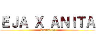 ＥＪＡ Ｘ ＡＮＩＴＡ (Bestfriend)