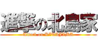 進撃の北島家 (Attack on KITAJIMA)