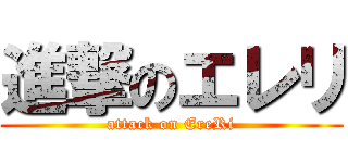 進撃のエレリ (attack on EreRi)