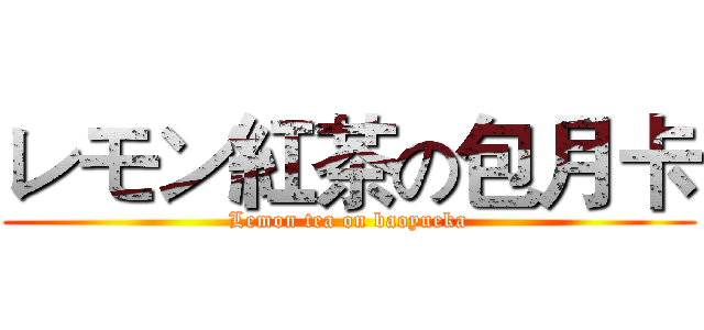 レモン紅茶の包月卡 (Lemon tea on baoyueka)