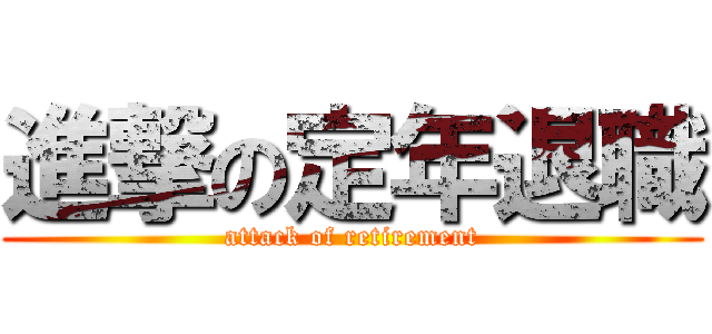 進撃の定年退職 (attack of retirement)