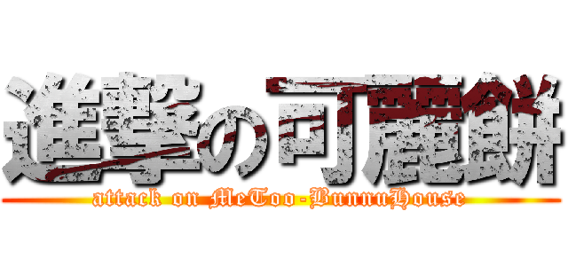 進撃の可麗餅 (attack on MeToo-BunnuHouse)