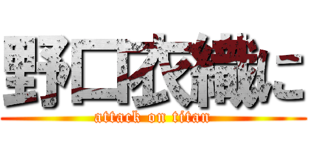 野口衣織に (attack on titan)