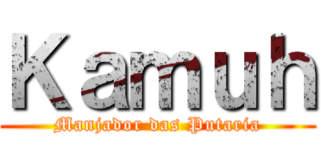 Ｋａｍｕｈ (Manjador das Putaria)