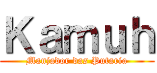 Ｋａｍｕｈ (Manjador das Putaria)