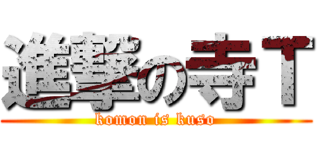 進撃の寺Ｔ (komon is kuso)