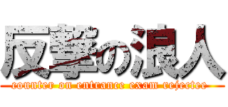 反撃の浪人 (counter on entrance exam rejectee )