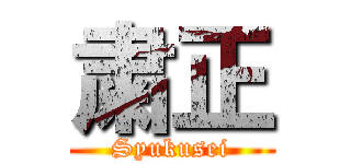 粛正 (Syukusei)