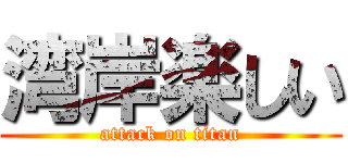 湾岸楽しい (attack on titan)