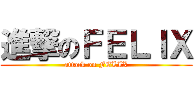 進撃のＦＥＬＩＸ (attack on FELIX)