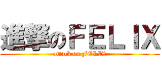 進撃のＦＥＬＩＸ (attack on FELIX)