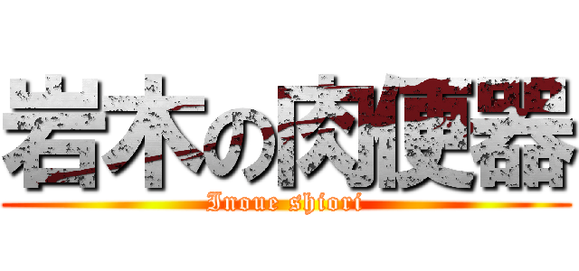 岩木の肉便器 (Inoue shiori)