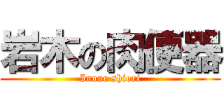 岩木の肉便器 (Inoue shiori)