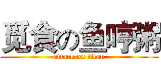 觅食の鱼哼粥 (attack on titan)