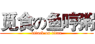 觅食の鱼哼粥 (attack on titan)