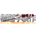 標題字製作 (Title Making)