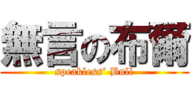 無言の布爾 (speakless’ Bull)