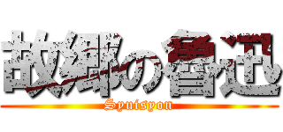 故郷の魯迅 (Syuisyon)