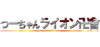 つーちゃんライオン卍會 (attack to Kodaka)