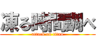 凍る時間調べ (attack on titan)