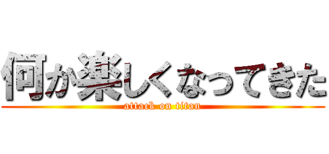 何か楽しくなってきた (attack on titan)