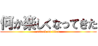 何か楽しくなってきた (attack on titan)