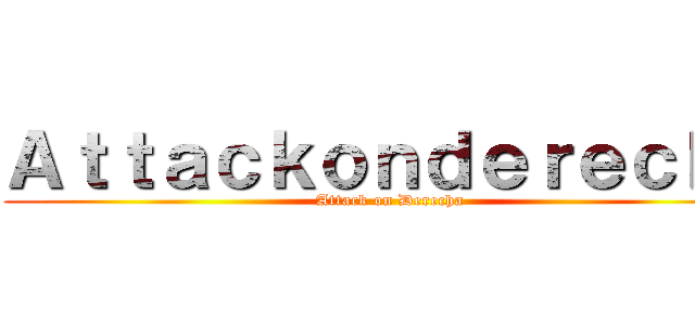 Ａｔｔａｃｋｏｎｄｅｒｅｃｈａ (Attack on Derecha)