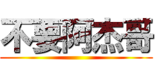 不要阿杰哥 ()
