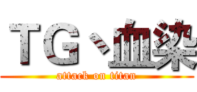 ＴＧ丶血染 (attack on titan)