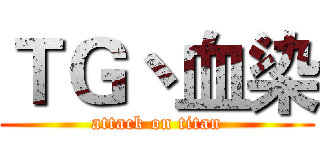 ＴＧ丶血染 (attack on titan)