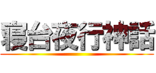 寝台夜行神話 ()