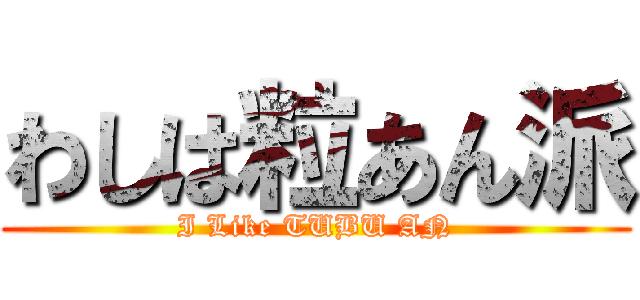 わしは粒あん派 (I Like TUBU AN)