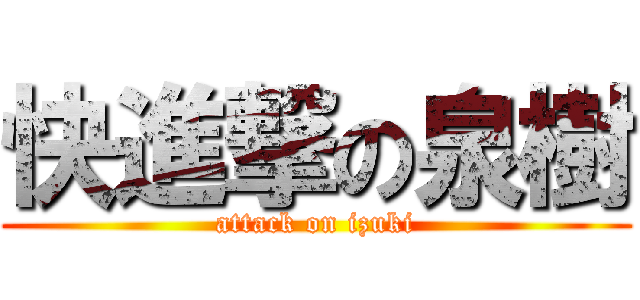 快進撃の泉樹 (attack on izuki)