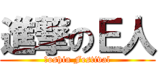 進撃のＥ人 (Ｓoshin Festival)