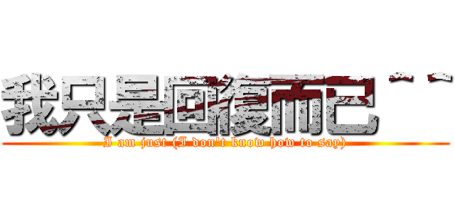 我只是回復而已＾＾ (I am just (I don\'t know how to say))