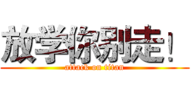 放学你别走！ (attack on titan)