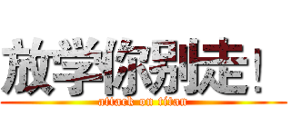 放学你别走！ (attack on titan)