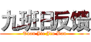 九班日反馈 (Tuan Jie Jiu Ban)
