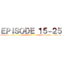 ＥＰＩＳＯＤＥ １５－２５ ()